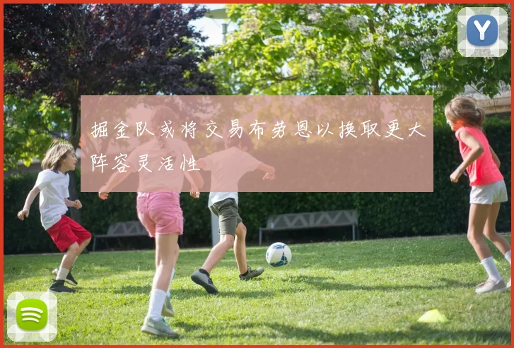 掘金队或将交易布劳恩以换取更大阵容灵活性