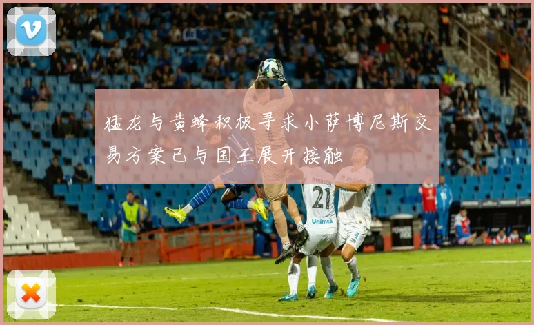 猛龙与黄蜂积极寻求小萨博尼斯交易方案已与国王展开接触