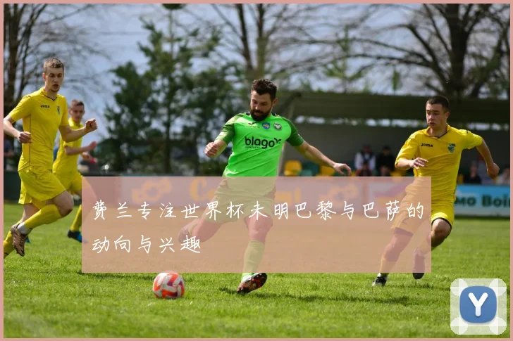 费兰专注世界杯未明巴黎与巴萨的动向与兴趣
