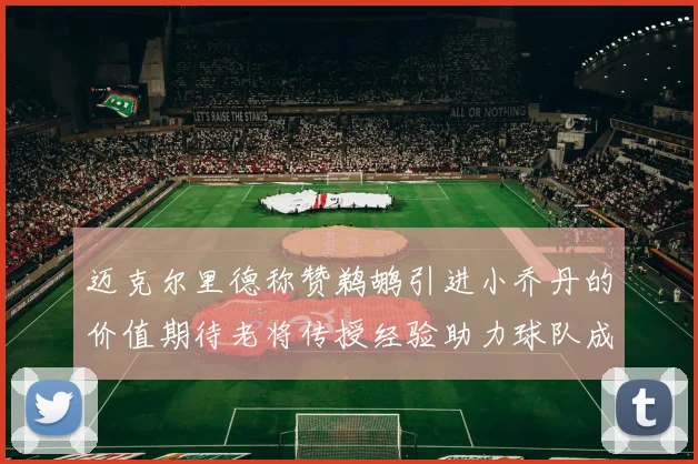 迈克尔里德称赞鹈鹕引进小乔丹的价值期待老将传授经验助力球队成长