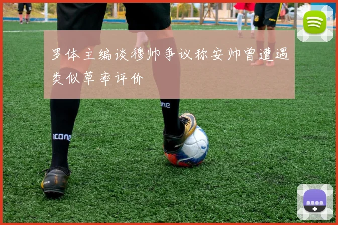 罗体主编谈穆帅争议称安帅曾遭遇类似草率评价