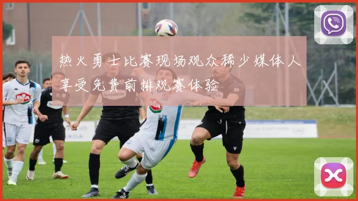 热火勇士比赛现场观众稀少媒体人享受免费前排观赛体验
