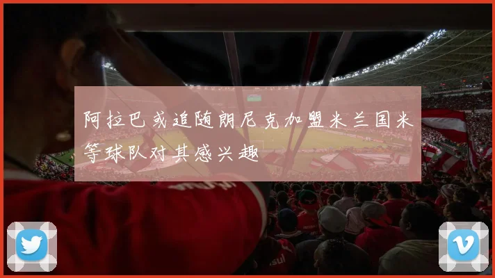 阿拉巴或追随朗尼克加盟米兰国米等球队对其感兴趣