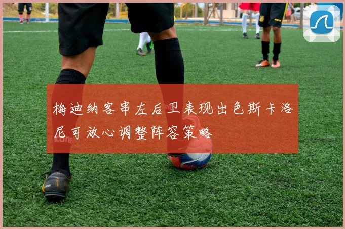 梅迪纳客串左后卫表现出色斯卡洛尼可放心调整阵容策略
