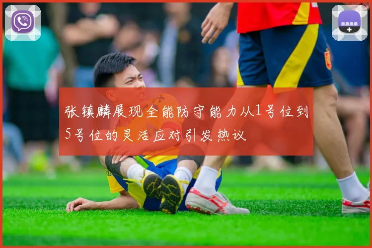 张镇麟展现全能防守能力从1号位到5号位的灵活应对引发热议