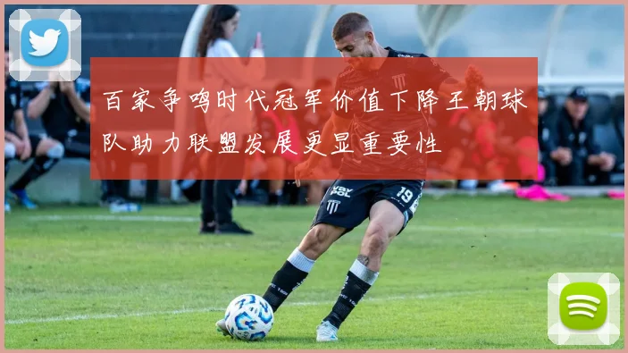 百家争鸣时代冠军价值下降王朝球队助力联盟发展更显重要性